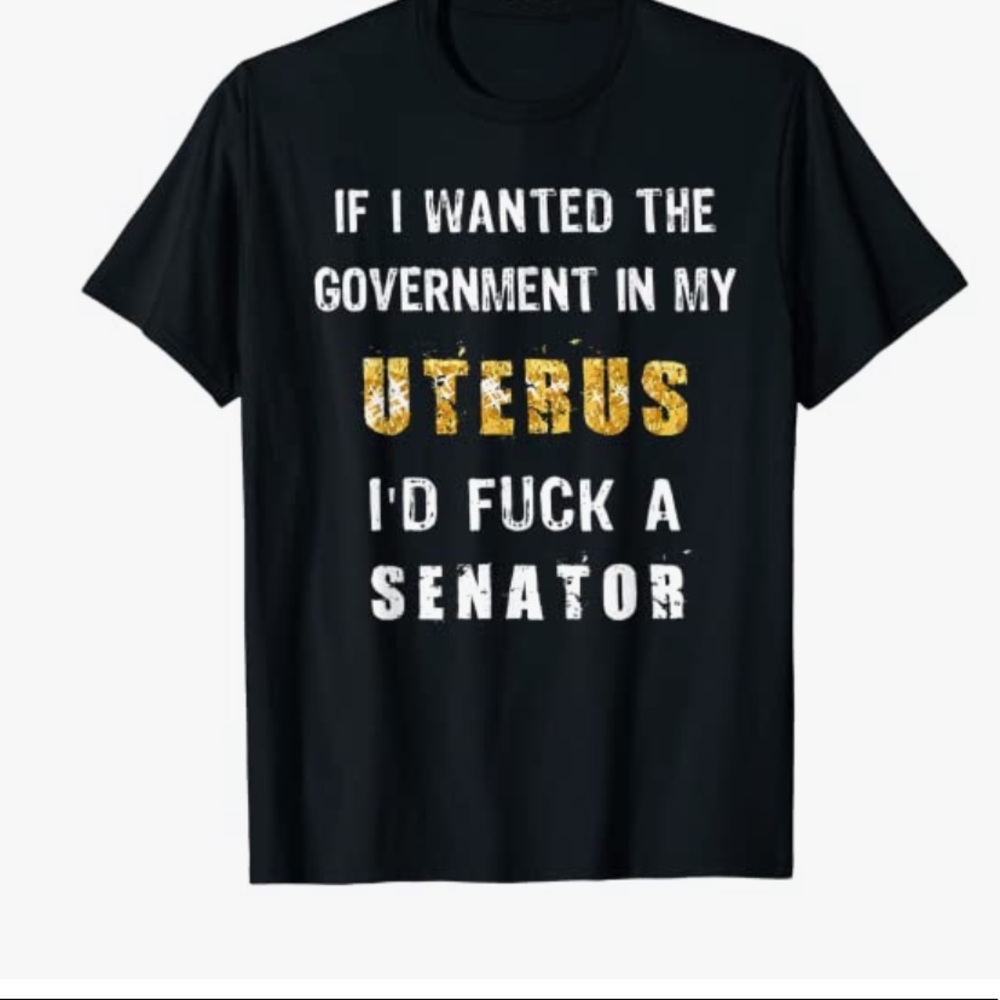if i wanted the government in my uterus i’d f*** a senator top